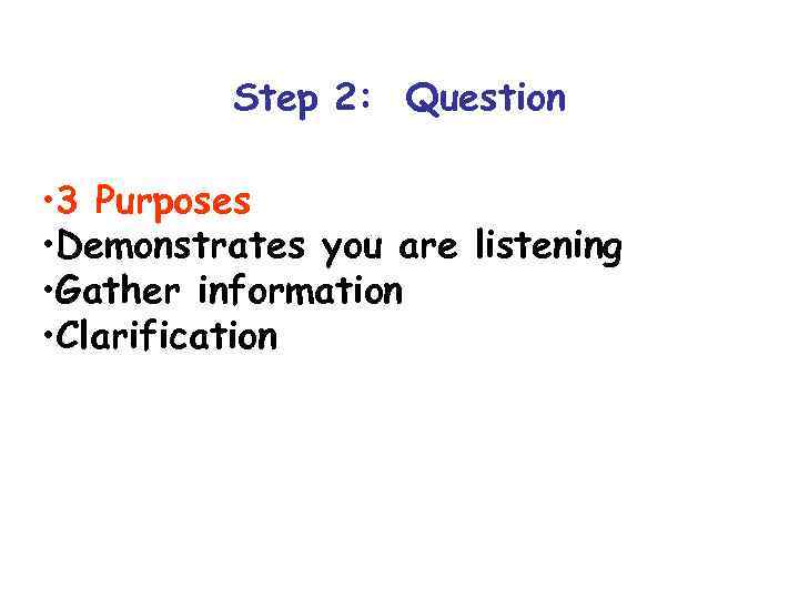 Step 2: Question • 3 Purposes • Demonstrates you are listening • Gather information