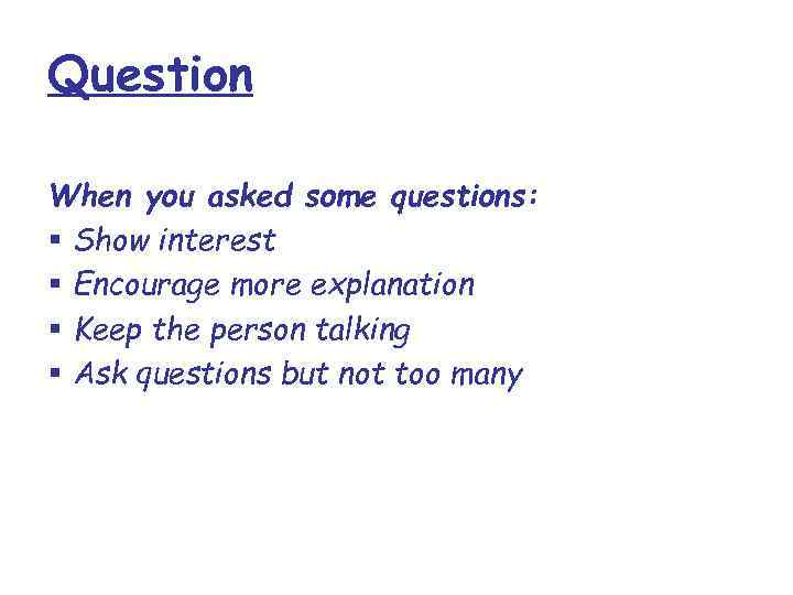 Question When you asked some questions: § Show interest § Encourage more explanation §