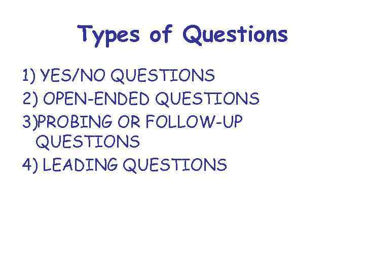 Types of Questions 1) YES/NO QUESTIONS 2) OPEN-ENDED QUESTIONS 3)PROBING OR FOLLOW-UP QUESTIONS 4)