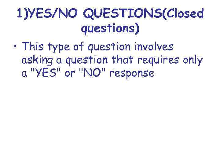 1)YES/NO QUESTIONS(Closed questions) • This type of question involves asking a question that requires