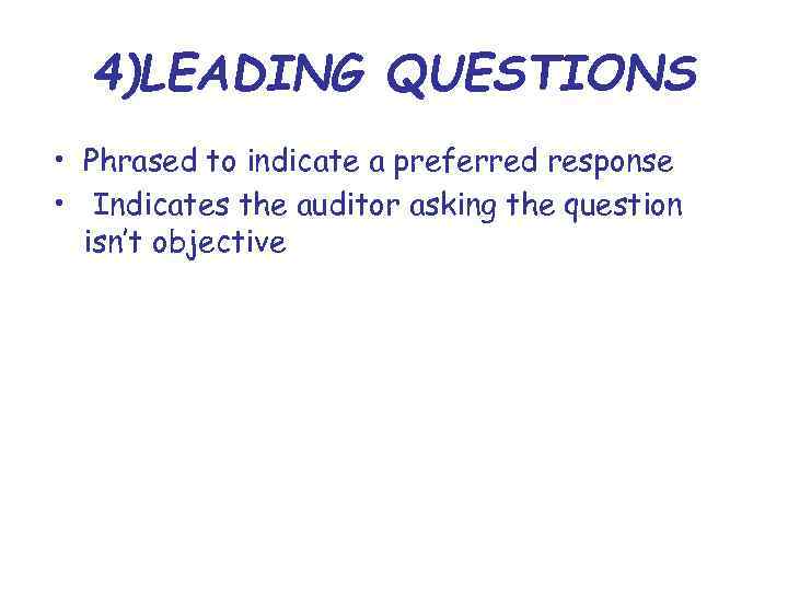 4)LEADING QUESTIONS • Phrased to indicate a preferred response • Indicates the auditor asking