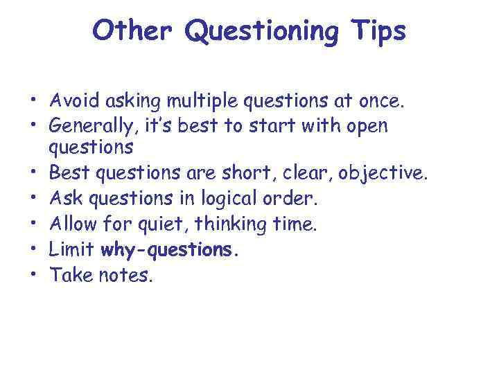 Other Questioning Tips • Avoid asking multiple questions at once. • Generally, it’s best