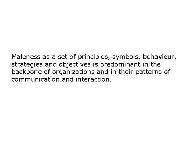 Maleness as a set of principles, symbols, behaviour, strategies and objectives is predominant in