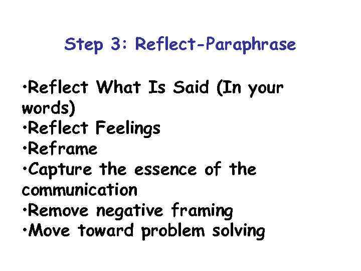 Step 3: Reflect-Paraphrase • Reflect What Is Said (In your words) • Reflect Feelings