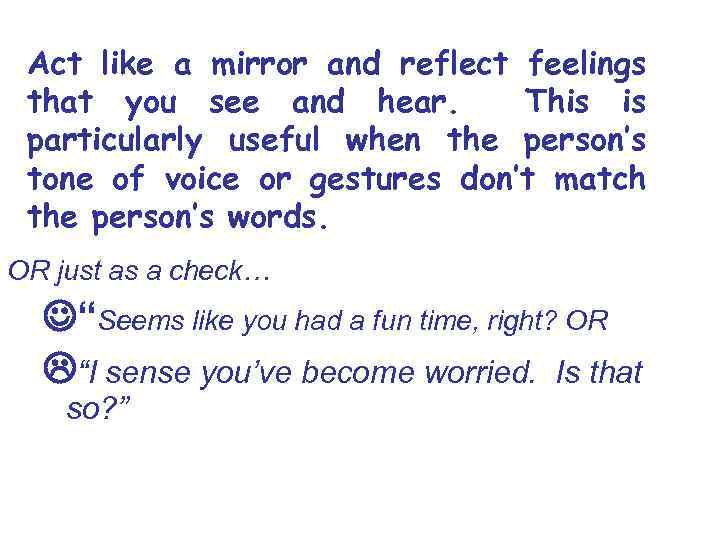 Act like a mirror and reflect feelings that you see and hear. This is