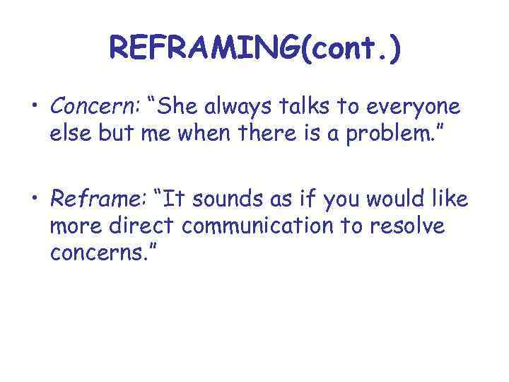 REFRAMING(cont. ) • Concern: “She always talks to everyone else but me when there