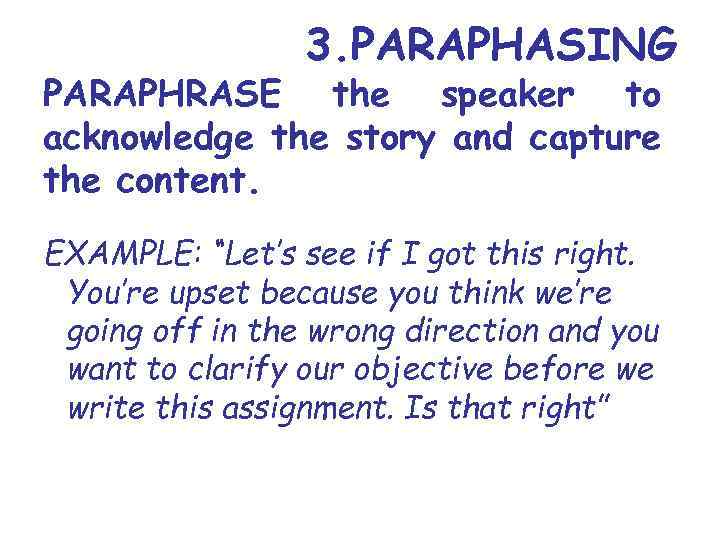 3. PARAPHASING PARAPHRASE the speaker to acknowledge the story and capture the content. EXAMPLE: