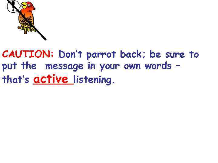 CAUTION: Don’t parrot back; be sure to put the message in your own words