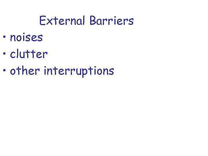 External Barriers • noises • clutter • other interruptions 