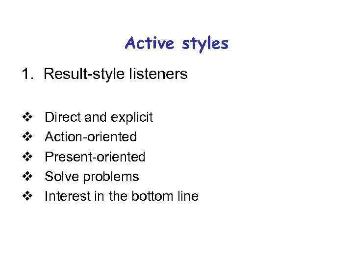 Active styles 1. Result-style listeners v v v Direct and explicit Action-oriented Present-oriented Solve