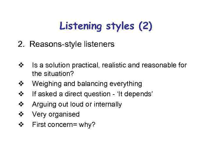 Listening styles (2) 2. Reasons-style listeners v v v Is a solution practical, realistic