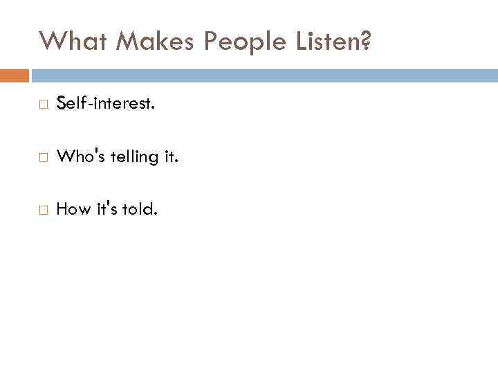 What Makes People Listen? Self-interest. Who's telling it. How it's told. 
