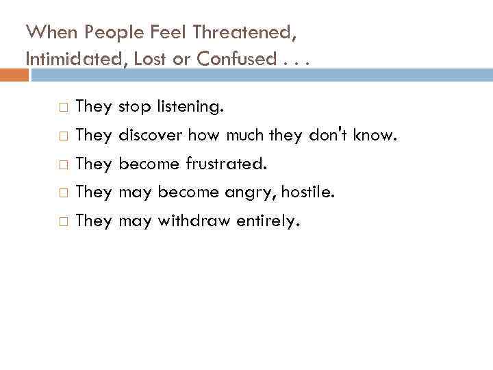 When People Feel Threatened, Intimidated, Lost or Confused. . . They stop listening. They