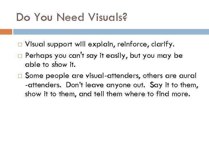 Do You Need Visuals? Visual support will explain, reinforce, clarify. Perhaps you can't say