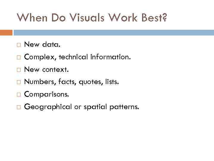 When Do Visuals Work Best? New data. Complex, technical information. New context. Numbers, facts,