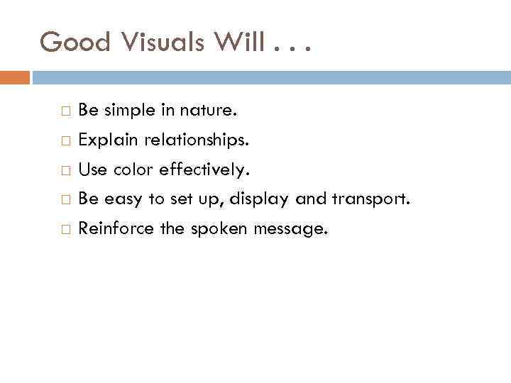 Good Visuals Will. . . Be simple in nature. Explain relationships. Use color effectively.