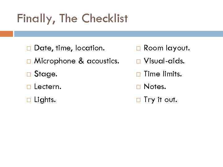 Finally, The Checklist Date, time, location. Microphone & acoustics. Stage. Lectern. Lights. Room layout.