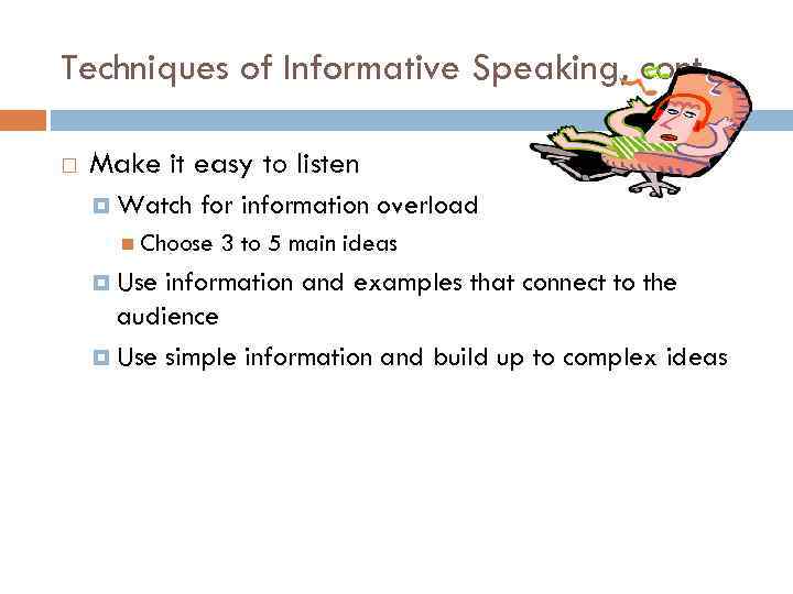 Techniques of Informative Speaking, cont. Make it easy to listen Watch for information overload