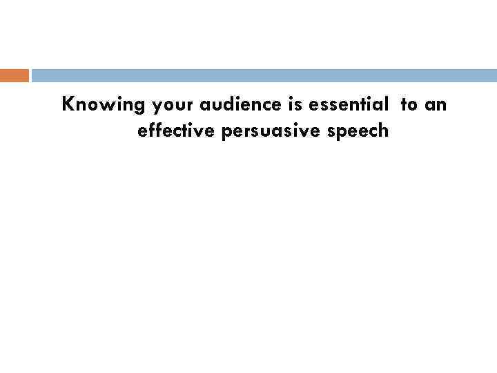 Knowing your audience is essential to an effective persuasive speech 