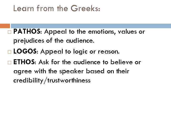 Learn from the Greeks: PATHOS: Appeal to the emotions, values or prejudices of the