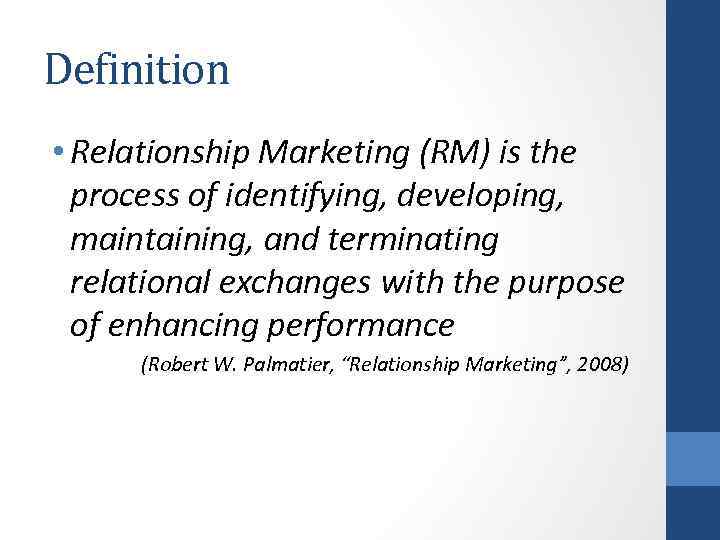 Definition • Relationship Marketing (RM) is the process of identifying, developing, maintaining, and terminating