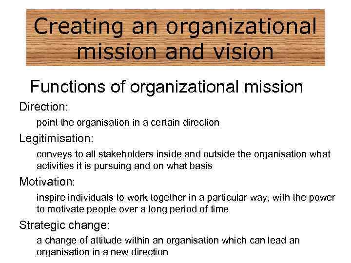Creating an organizational mission and vision Functions of organizational mission Direction: point the organisation