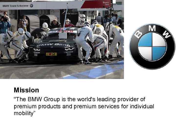 Mission ''The BMW Group is the world's leading provider of premium products and premium