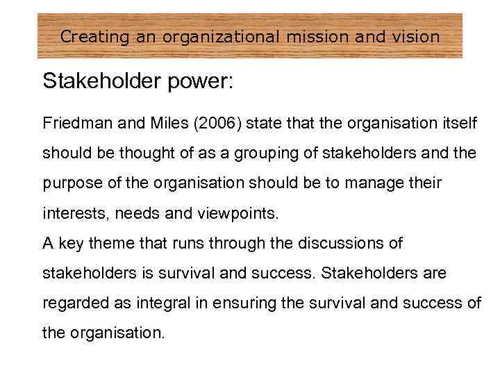 Creating an organizational mission and vision Stakeholder power: Friedman and Miles (2006) state that