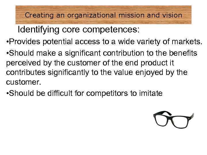 Creating an organizational mission and vision Identifying core competences: • Provides potential access to