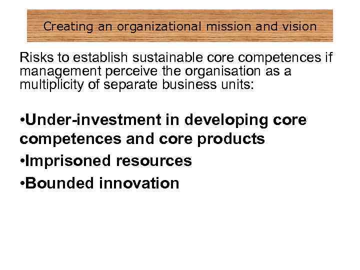 Creating an organizational mission and vision Risks to establish sustainable core competences if management