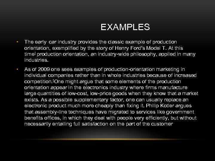  EXAMPLES • The early car industry provides the classic example of production orientation,