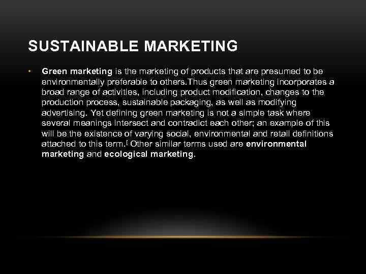 SUSTAINABLE MARKETING • Green marketing is the marketing of products that are presumed to