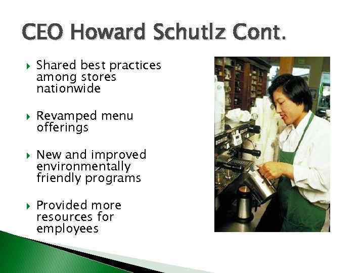CEO Howard Schutlz Cont. Shared best practices among stores nationwide Revamped menu offerings New