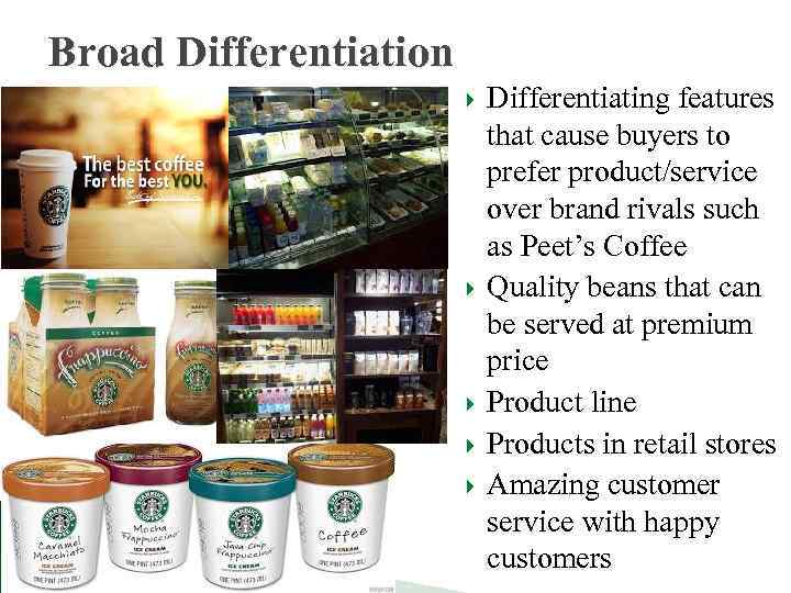 Broad Differentiation Differentiating features that cause buyers to prefer product/service over brand rivals such