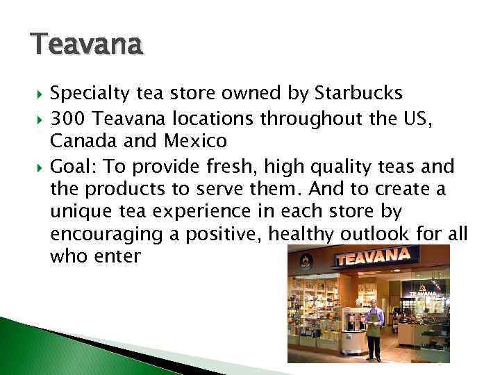 Teavana Specialty tea store owned by Starbucks 300 Teavana locations throughout the US, Canada