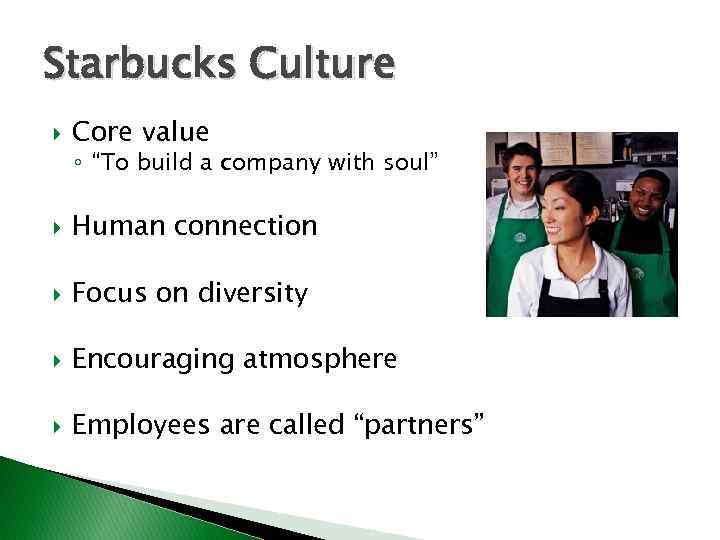 Starbucks Culture Core value ◦ “To build a company with soul” Human connection Focus