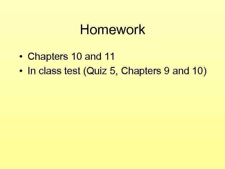 Homework • Chapters 10 and 11 • In class test (Quiz 5, Chapters 9