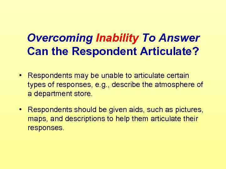 Overcoming Inability To Answer Can the Respondent Articulate? • Respondents may be unable to