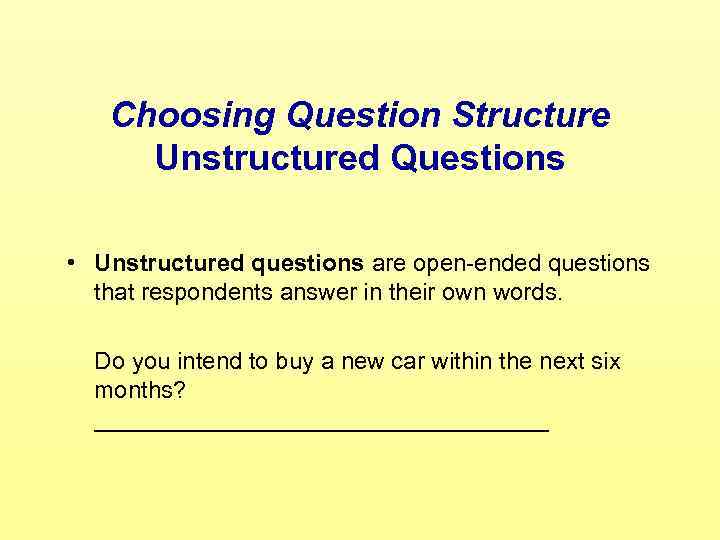 Choosing Question Structure Unstructured Questions • Unstructured questions are open-ended questions that respondents answer