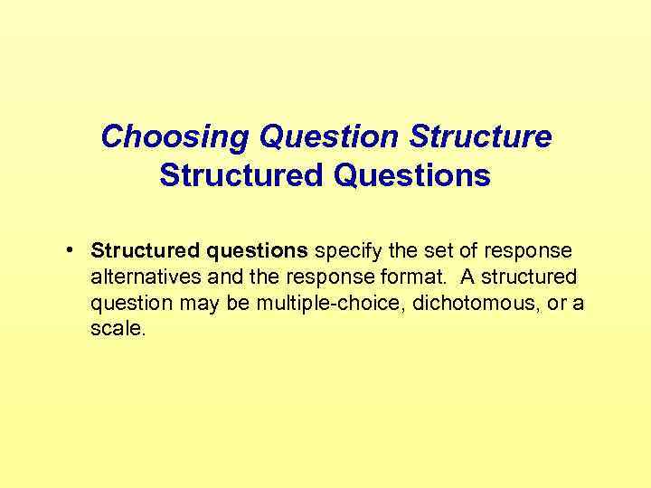 Choosing Question Structured Questions • Structured questions specify the set of response alternatives and