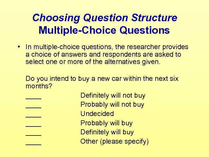Choosing Question Structure Multiple-Choice Questions • In multiple-choice questions, the researcher provides a choice