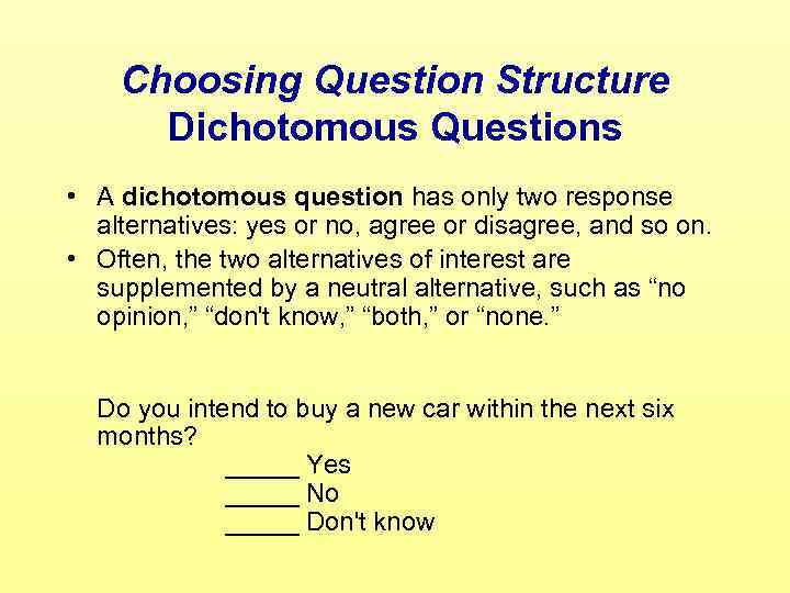Choosing Question Structure Dichotomous Questions • A dichotomous question has only two response alternatives:
