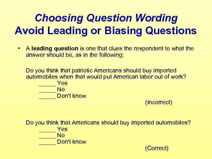 Choosing Question Wording Avoid Leading or Biasing Questions • A leading question is one