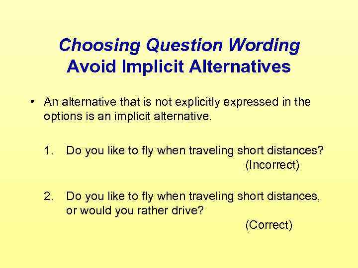 Choosing Question Wording Avoid Implicit Alternatives • An alternative that is not explicitly expressed