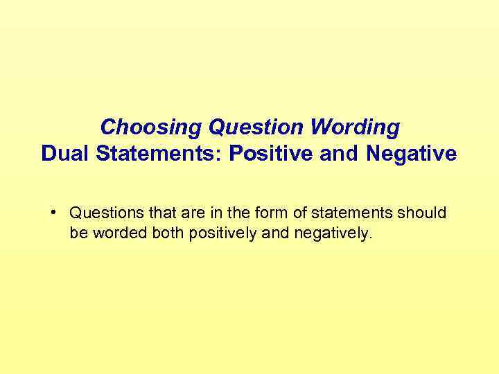 Choosing Question Wording Dual Statements: Positive and Negative • Questions that are in the