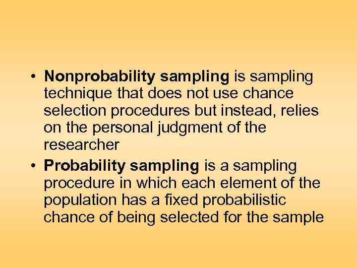  • Nonprobability sampling is sampling technique that does not use chance selection procedures