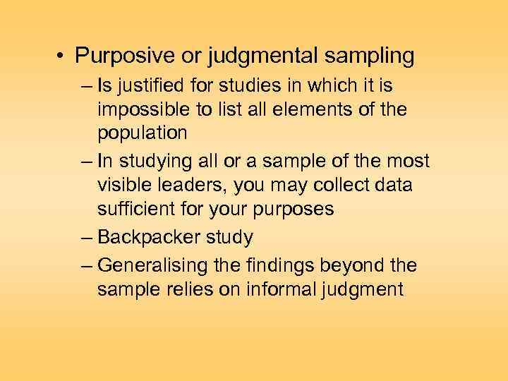  • Purposive or judgmental sampling – Is justified for studies in which it