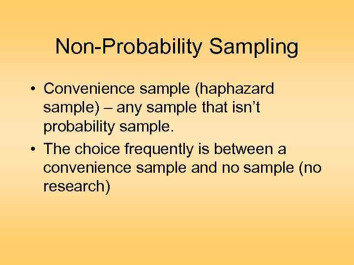 Non-Probability Sampling • Convenience sample (haphazard sample) – any sample that isn’t probability sample.