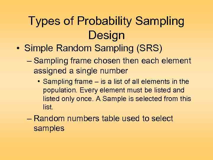 Types of Probability Sampling Design • Simple Random Sampling (SRS) – Sampling frame chosen