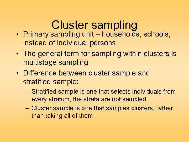 Cluster sampling • Primary sampling unit – households, schools, instead of individual persons •